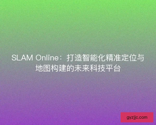 SLAM Online:打造智能化精准定位与地图构建的未来科技平台 SLAM Online:打造智能化精准定位与地图构建的未来科技平台