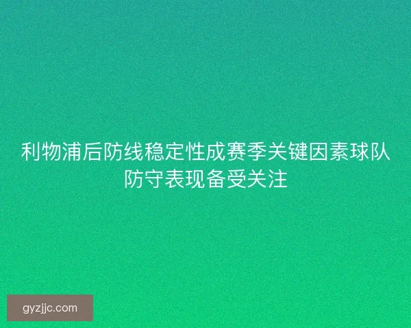 利物浦后防线稳定性成赛季关键因素球队防守表现备受关注