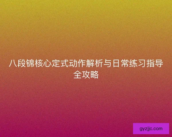 八段锦核心定式动作解析与日常练习指导全攻略