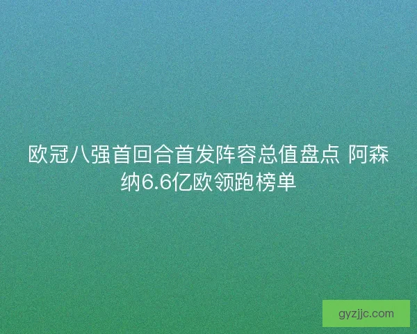 欧冠八强首回合首发阵容总值盘点 阿森纳6.6亿欧领跑榜单