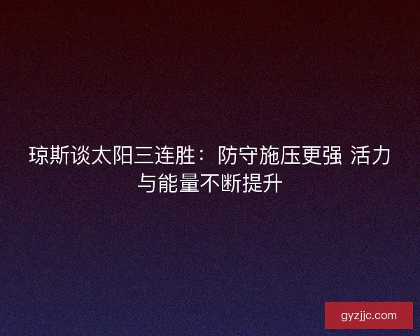 琼斯谈太阳三连胜：防守施压更强 活力与能量不断提升