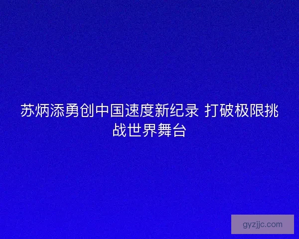苏炳添勇创中国速度新纪录 打破极限挑战世界舞台