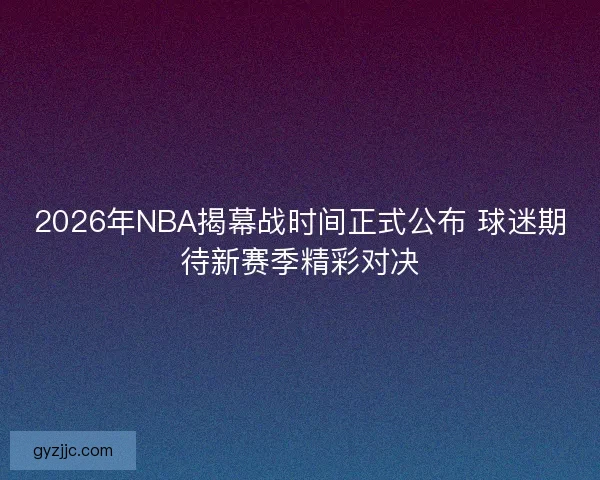 2026年NBA揭幕战时间正式公布 球迷期待新赛季精彩对决