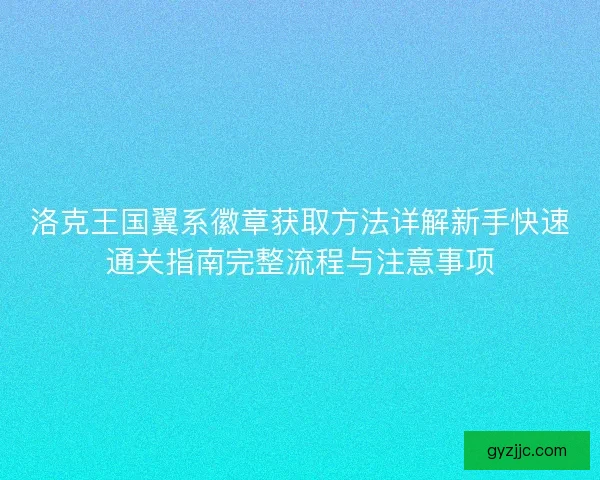 洛克王国翼系徽章获取方法详解新手快速通关指南完整流程与注意事项 洛克王国翼系徽章获取方法详解新手快速通关指南完整流程与注意事项