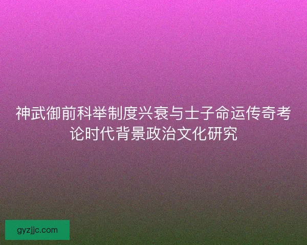 神武御前科举制度兴衰与士子命运传奇考论时代背景政治文化研究 神武御前科举制度兴衰与士子命运传奇考论时代背景政治文化研究
