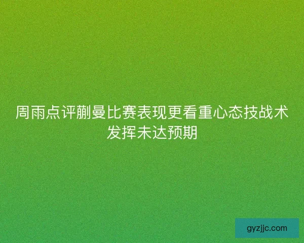 周雨点评蒯曼比赛表现更看重心态技战术发挥未达预期 周雨点评蒯曼比赛表现更看重心态技战术发挥未达预期
