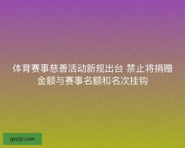体育赛事慈善活动新规出台 禁止将捐赠金额与赛事名额和名次挂钩