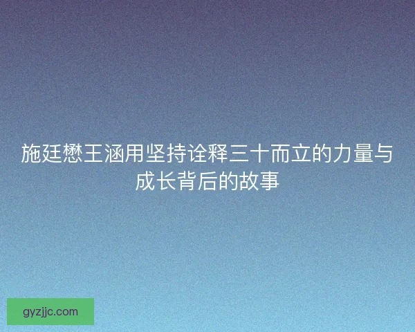 施廷懋王涵用坚持诠释三十而立的力量与成长背后的故事