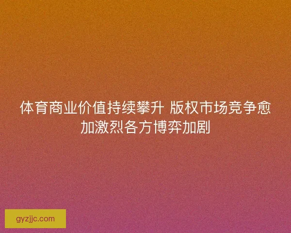 体育商业价值持续攀升 版权市场竞争愈加激烈各方博弈加剧