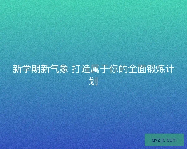 新学期新气象 打造属于你的全面锻炼计划