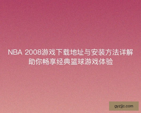 NBA 2008游戏下载地址与安装方法详解助你畅享经典篮球游戏体验 NBA 2008游戏下载地址与安装方法详解助你畅享经典篮球游戏体验